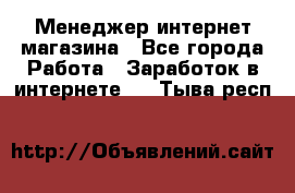 Менеджер интернет магазина - Все города Работа » Заработок в интернете   . Тыва респ.